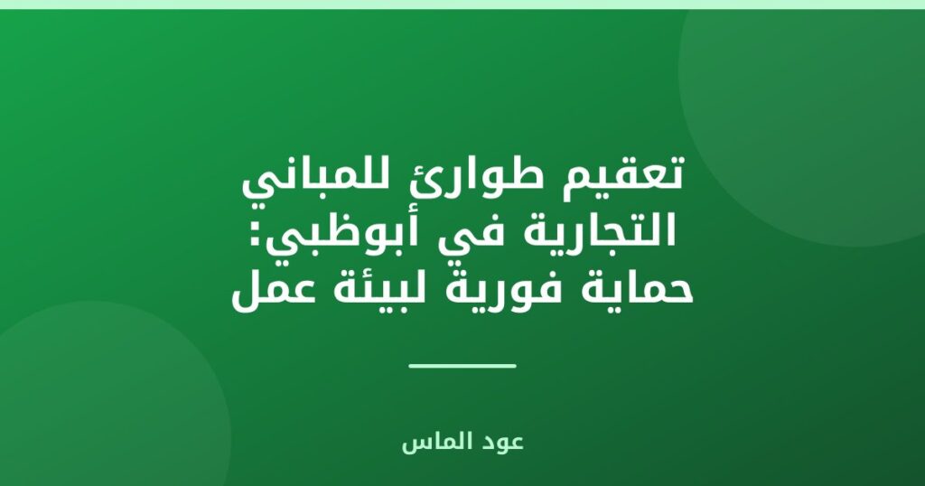 تعقيم طوارئ للمباني التجارية في أبوظبي: حماية فورية لبيئة عمل آمنة