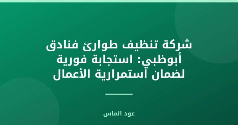 شركة تنظيف طوارئ فنادق أبوظبي: استجابة فورية لضمان استمرارية الأعمال