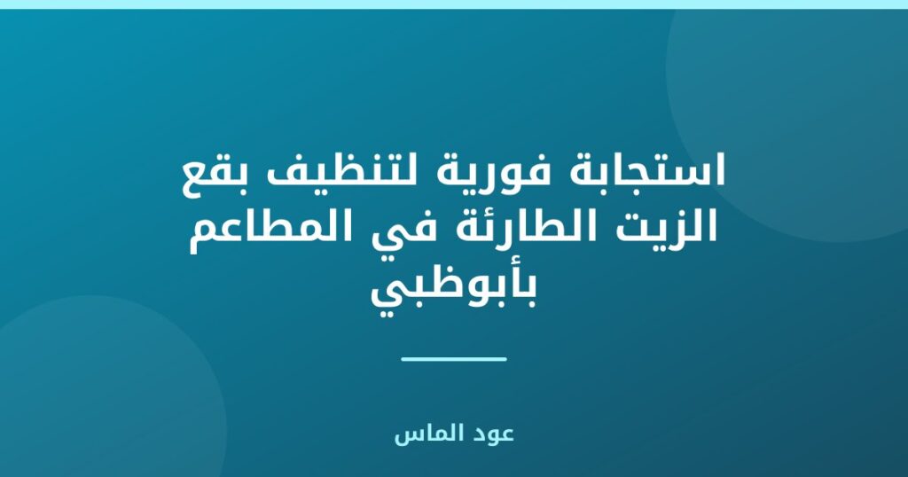 استجابة فورية لتنظيف بقع الزيت الطارئة في المطاعم بأبوظبي
