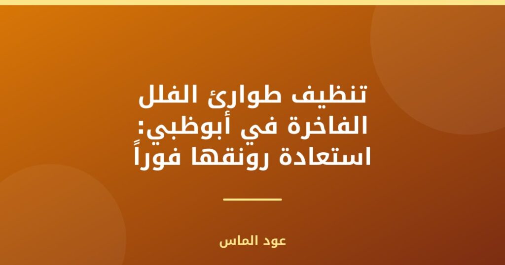 تنظيف طوارئ الفلل الفاخرة في أبوظبي: استعادة رونقها فوراً