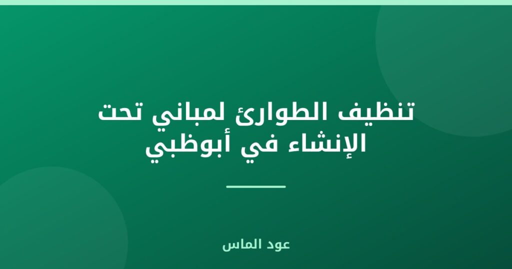 تنظيف الطوارئ لمباني تحت الإنشاء في أبوظبي