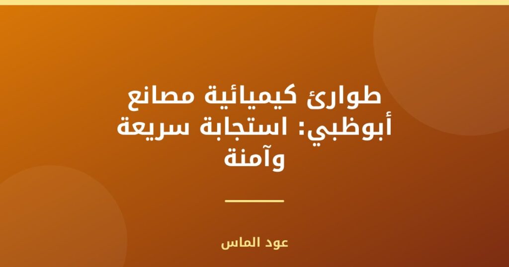 طوارئ كيميائية مصانع أبوظبي: استجابة سريعة وآمنة