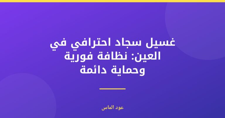 غسيل سجاد احترافي في العين: نظافة فورية وحماية دائمة